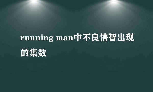 running man中不良懵智出现的集数