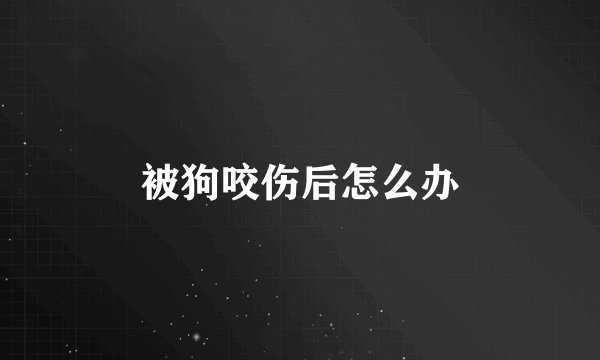 被狗咬伤后怎么办