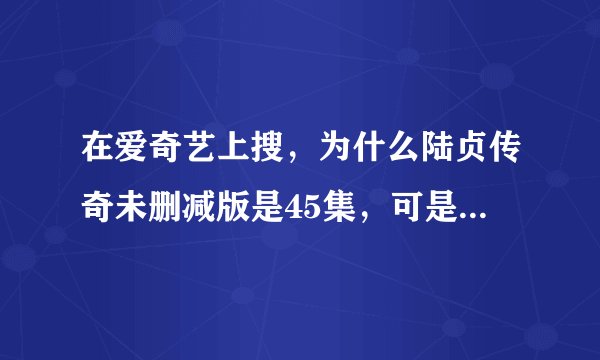 在爱奇艺上搜，为什么陆贞传奇未删减版是45集，可是普通的是59集。怎么回事，哪个才是完整的