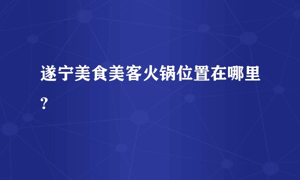 遂宁美食美客火锅位置在哪里?