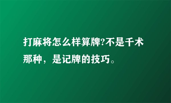 打麻将怎么样算牌?不是千术那种，是记牌的技巧。