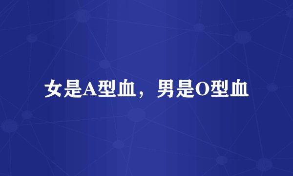 女是A型血，男是O型血