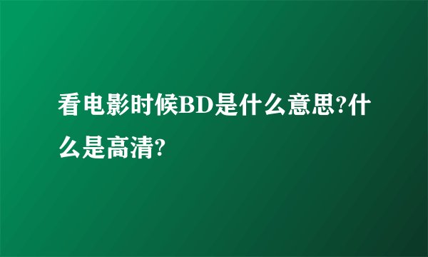 看电影时候BD是什么意思?什么是高清?