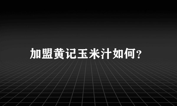 加盟黄记玉米汁如何？