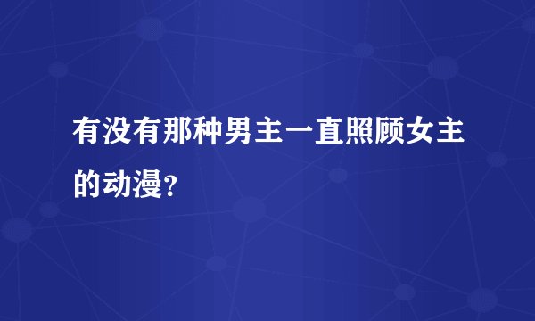 有没有那种男主一直照顾女主的动漫？