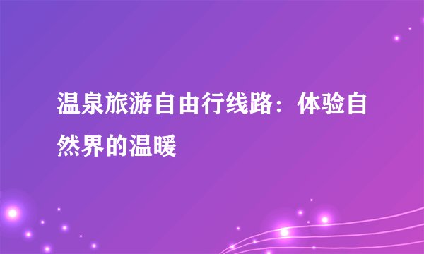 温泉旅游自由行线路：体验自然界的温暖