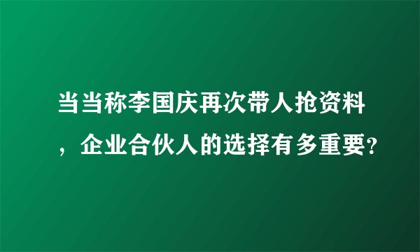 当当称李国庆再次带人抢资料,企业合伙人的选择有多重要?