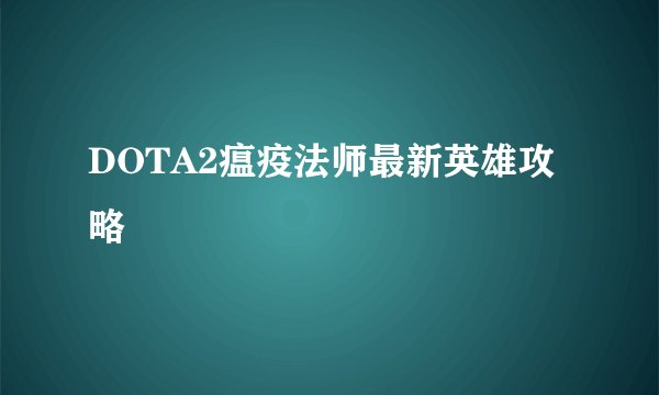 DOTA2瘟疫法师最新英雄攻略