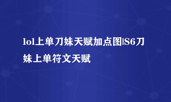lol上单刀妹天赋加点图|S6刀妹上单符文天赋