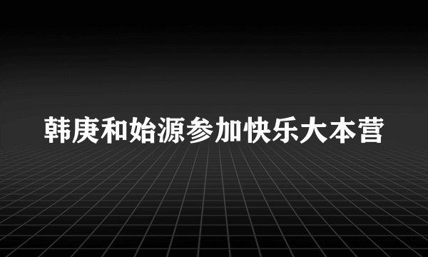 韩庚和始源参加快乐大本营