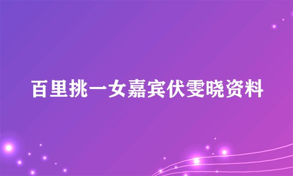 百里挑一女嘉宾伏雯晓资料