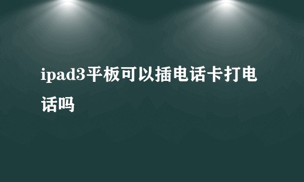 ipad3平板可以插电话卡打电话吗