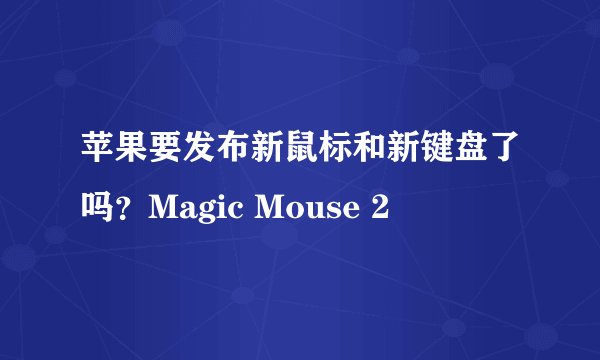 苹果要发布新鼠标和新键盘了吗？Magic Mouse 2