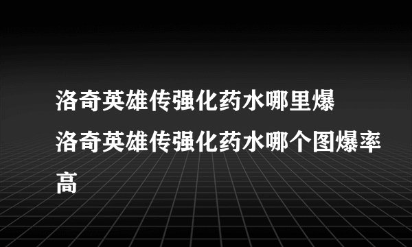 洛奇英雄传强化药水哪里爆 洛奇英雄传强化药水哪个图爆率高