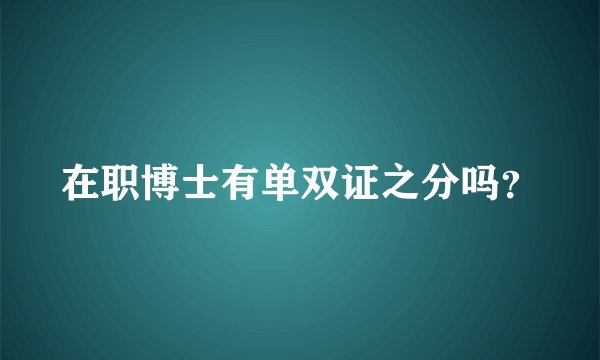 在职博士有单双证之分吗？