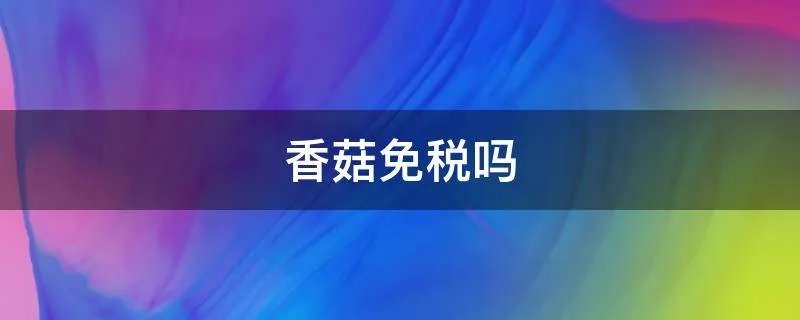 香菇免税吗