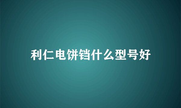 利仁电饼铛什么型号好