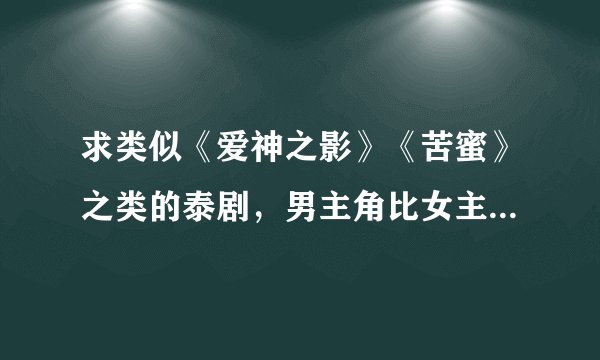 求类似《爱神之影》《苦蜜》之类的泰剧，男主角比女主角大很多的，谢谢？