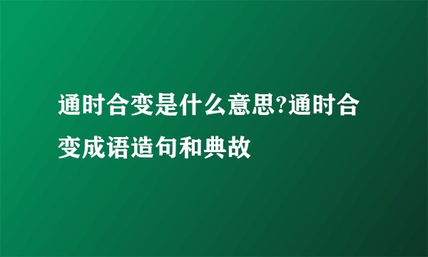 通时合变是什么意思?通时合变成语造句和典故