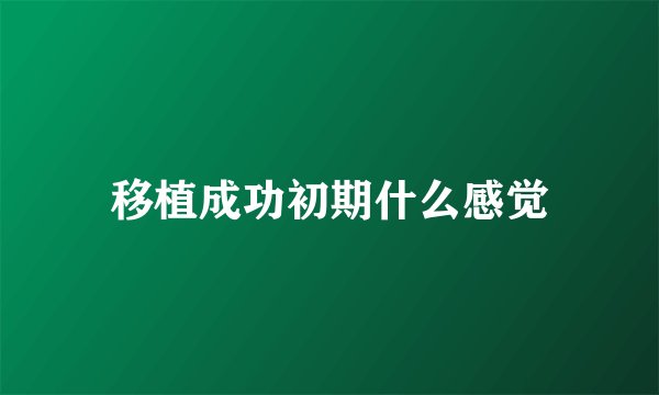 移植成功初期什么感觉