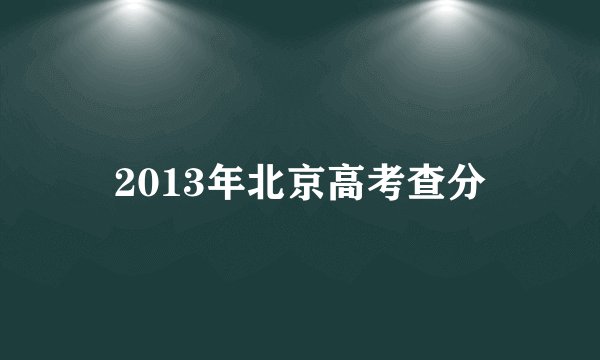 2013年北京高考查分