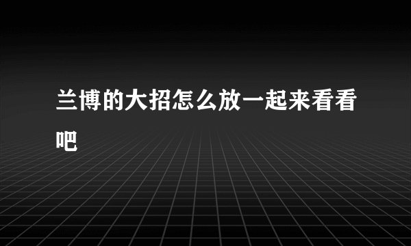兰博的大招怎么放一起来看看吧