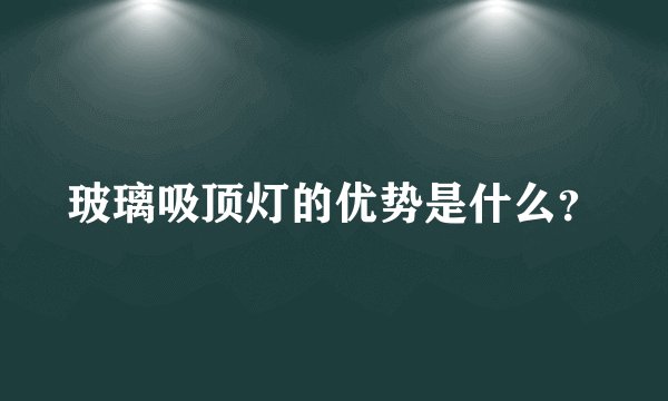 玻璃吸顶灯的优势是什么？