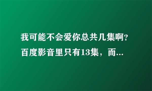 我可能不会爱你总共几集啊？百度影音里只有13集，而乐视网里都有24集，请问一下哪一个是准确的？？