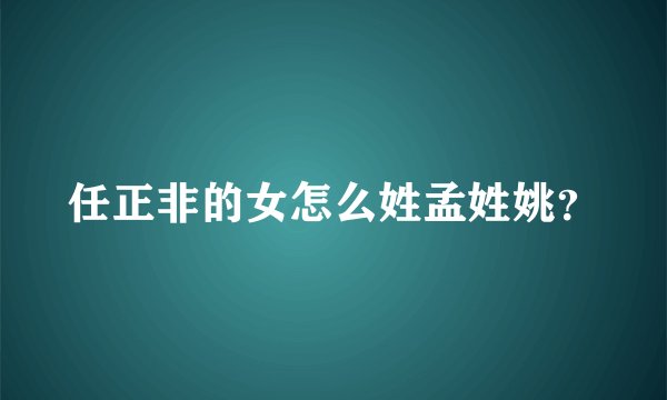 任正非的女怎么姓孟姓姚？