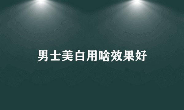 男士美白用啥效果好