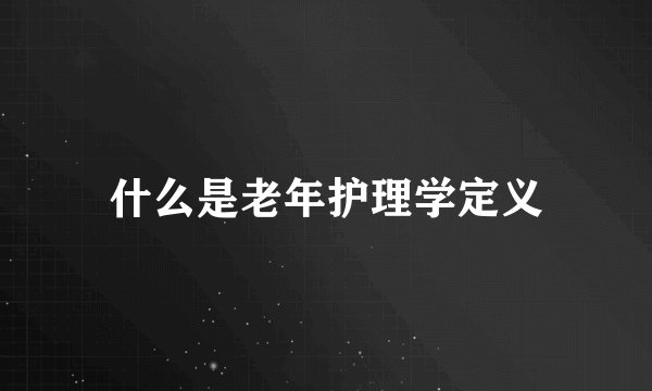 什么是老年护理学定义