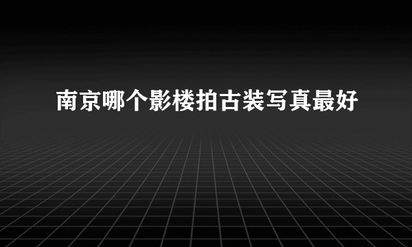南京哪个影楼拍古装写真最好