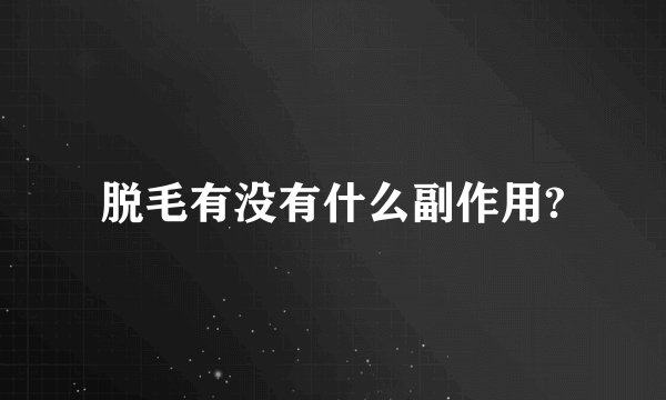 脱毛有没有什么副作用?