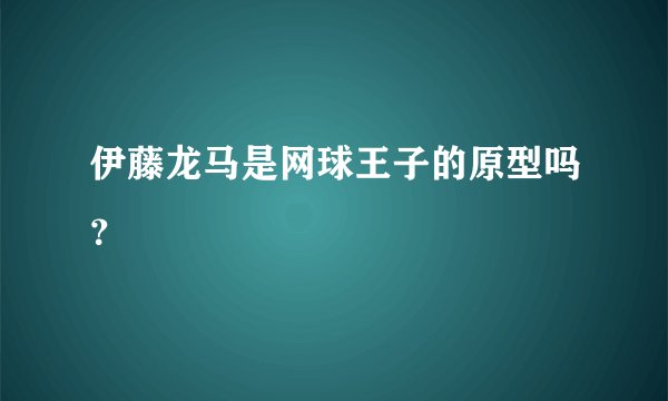 伊藤龙马是网球王子的原型吗？