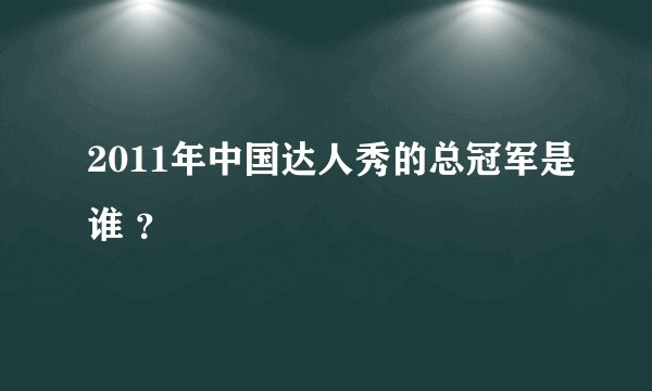 2011年中国达人秀的总冠军是谁 ？