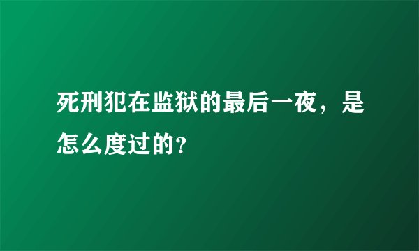 死刑犯在监狱的最后一夜,是怎么度过的?