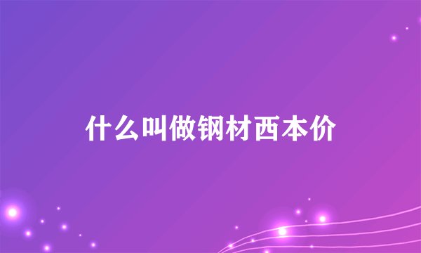 什么叫做钢材西本价