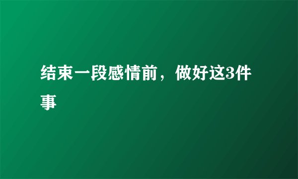 结束一段感情前，做好这3件事