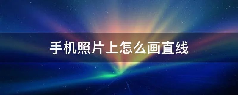 手机照片上怎么画直线