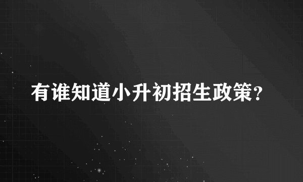 有谁知道小升初招生政策？
