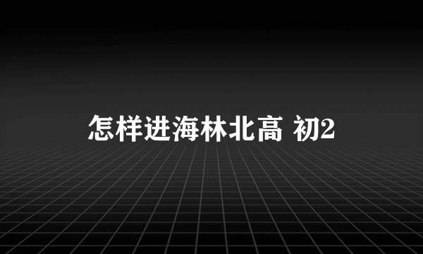怎样进海林北高 初2