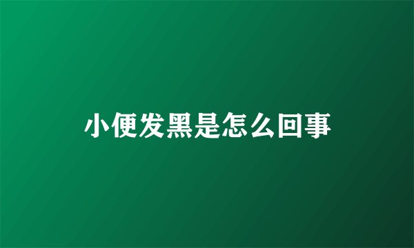 小便发黑是怎么回事