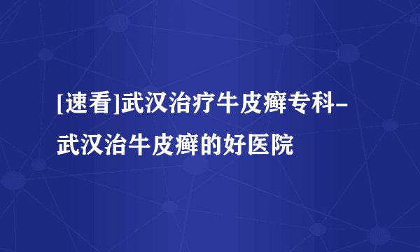 [速看]武汉治疗牛皮癣专科-武汉治牛皮癣的好医院