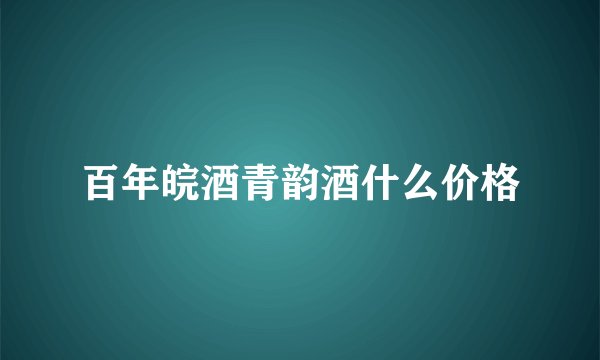百年皖酒青韵酒什么价格