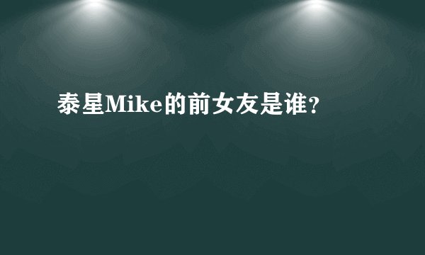 泰星Mike的前女友是谁？