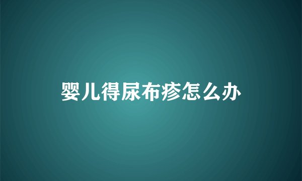 婴儿得尿布疹怎么办