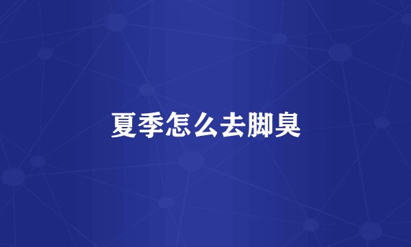 夏季怎么去脚臭