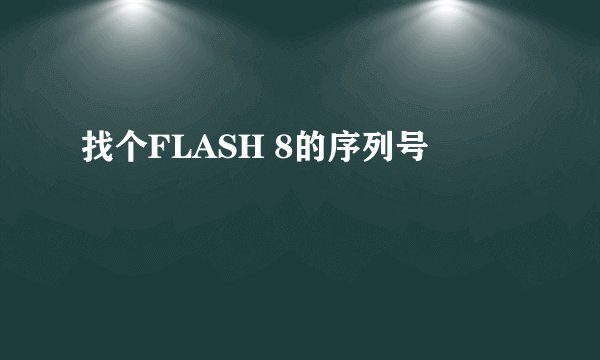 找个FLASH 8的序列号