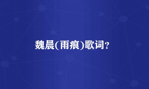 魏晨(雨痕)歌词？