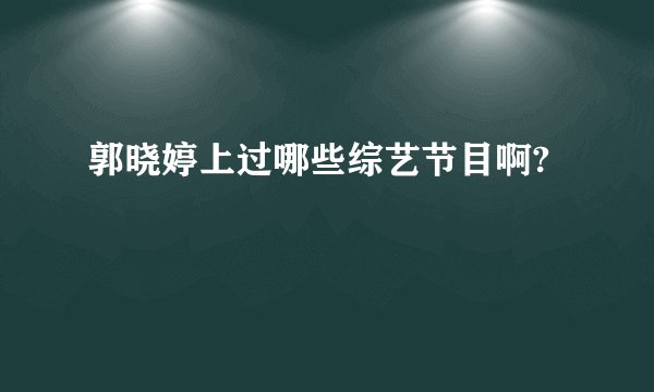 郭晓婷上过哪些综艺节目啊?